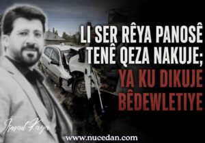 LI SER RÊYA PANOSÊ TENÊ QEZA NAKUJE; TIŞTÊ DIKUJE BÊDEWLETIYE